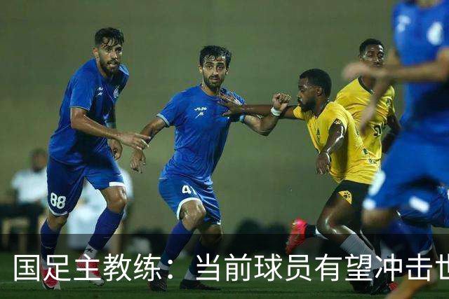 国足主教练：当前球员有望冲击世界杯